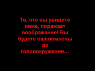 То, что вы увидите ниже, поражает воображение! Вы будете ошеломлены до головокружения…