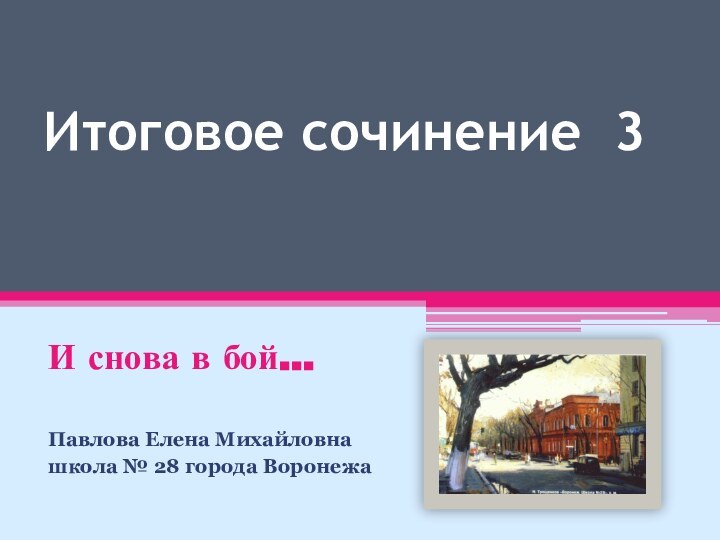 Итоговое сочинение 3 И снова в бой…Павлова Елена Михайловнашкола № 28 города Воронежа