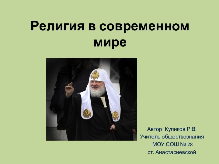 Религия в современном миреАвтор: Куликов Р.В.Учитель обществознания МОУ СОШ № 28 ст. Анастасиевской