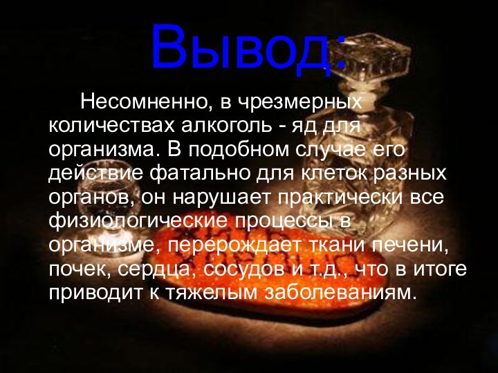 Вывод:  		Несомненно, в чрезмерных количествах алкоголь - яд для организма. В