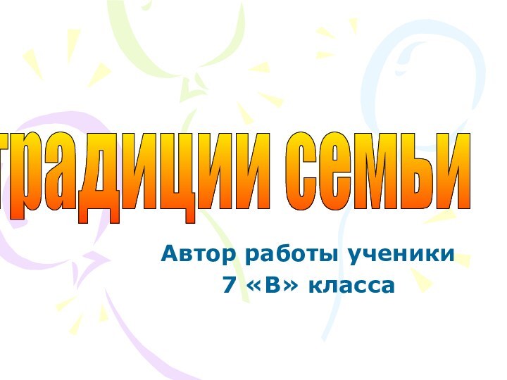 Автор работы ученики 7 «В» классатрадиции семьи