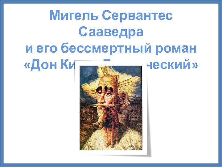 Мигель Сервантес Сааведра и его бессмертный роман «Дон Кихот Ламанческий»