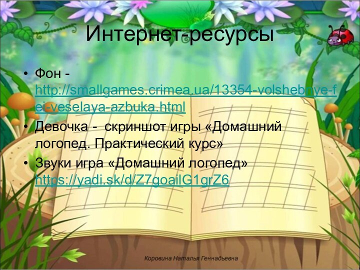 Интернет-ресурсыФон - http://smallgames.crimea.ua/13354-volshebnye-fei-veselaya-azbuka.htmlДевочка - скриншот игры «Домашний логопед. Практический курс»Звуки игра «Домашний логопед» https://yadi.sk/d/Z7goailG1grZ6