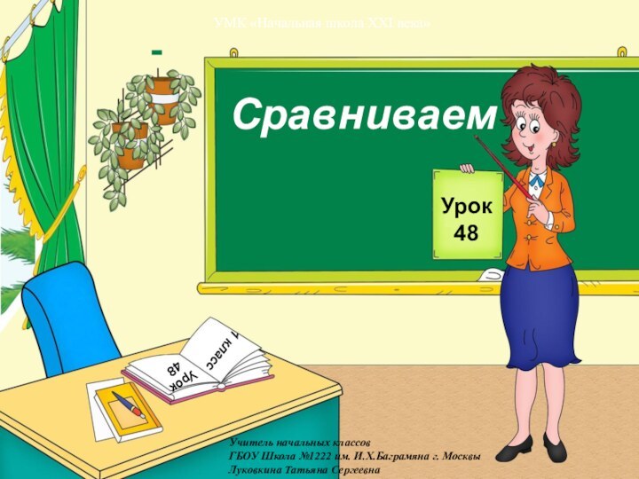 СравниваемУрок48 1 классУрок48Учитель начальных классов ГБОУ Школа №1222 им. И.Х.Баграмяна г. МосквыЛуковкина