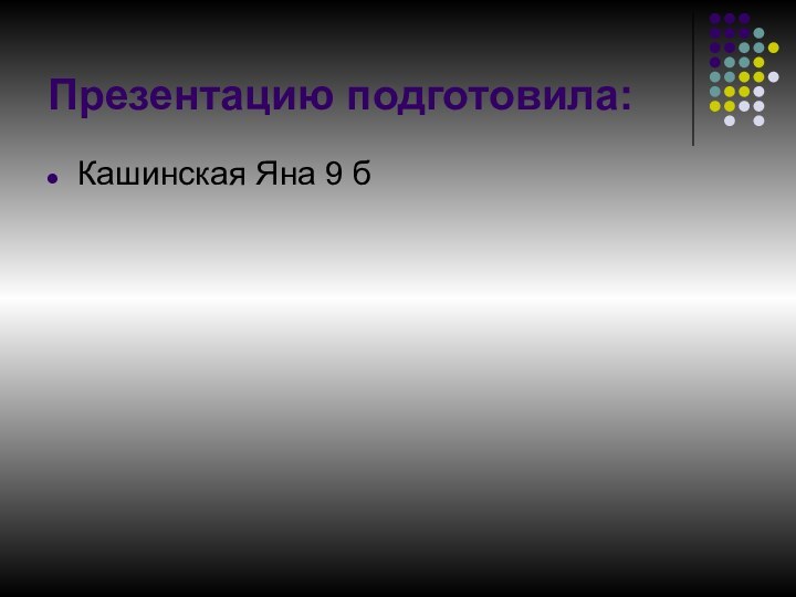 Презентацию подготовила:Кашинская Яна 9 б