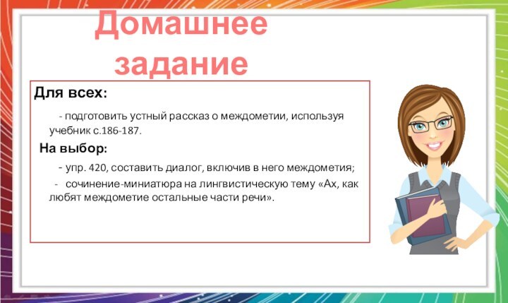 Домашнее заданиеДля всех:    - подготовить устный рассказ о междометии,