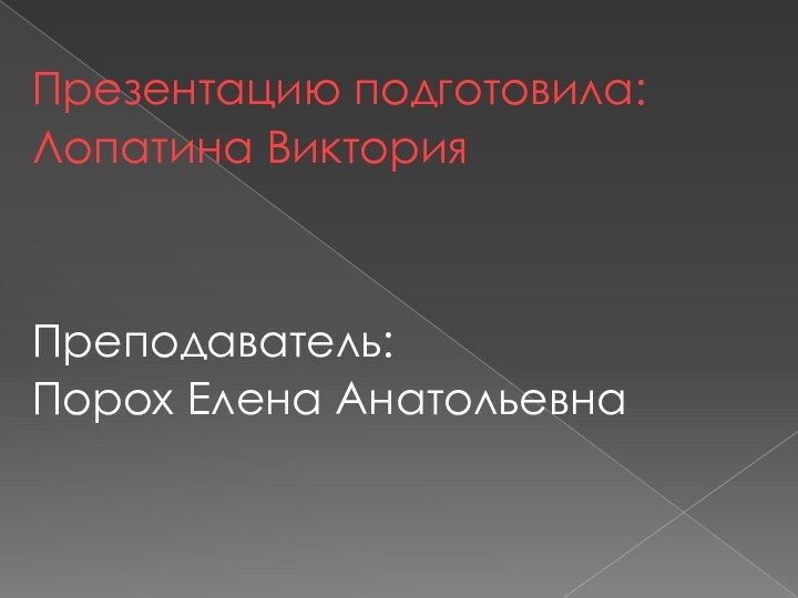 Презентацию подготовила:Лопатина ВикторияПреподаватель:Порох Елена Анатольевна