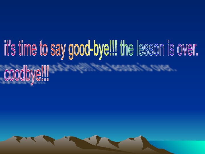 it's time to say good-bye!!! the lesson is over.  coodbye!!!