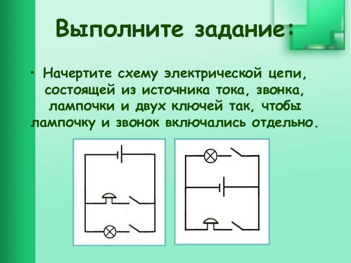 Выполните задание:Начертите схему электрической цепи, состоящей из источника тока, звонка, лампочки и