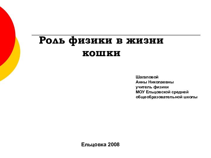 Роль физики в жизни  кошкиШагаловой Анны Николаевны учитель физикиМОУ Ельцовской средней общеобразовательной школыЕльцовка 2008