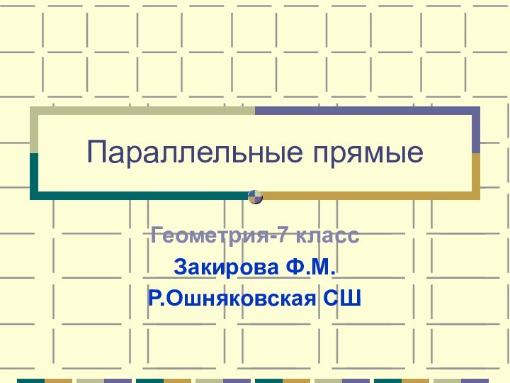 Параллельные прямыеГеометрия-7 классЗакирова Ф.М.Р.Ошняковская СШ