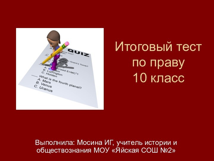 Итоговый тест по праву 10 классВыполнила: Мосина ИГ, учитель истории и обществознания МОУ «Яйская СОШ №2»