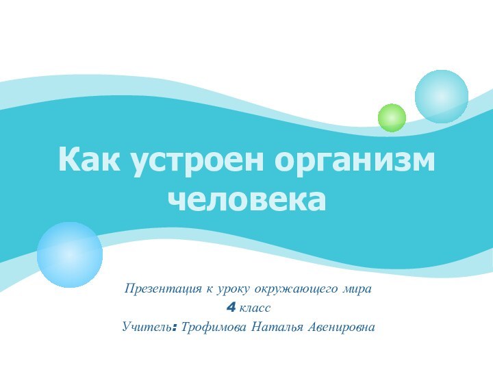 Как устроен организм человекаПрезентация к уроку окружающего мира4 классУчитель: Трофимова Наталья Авенировна