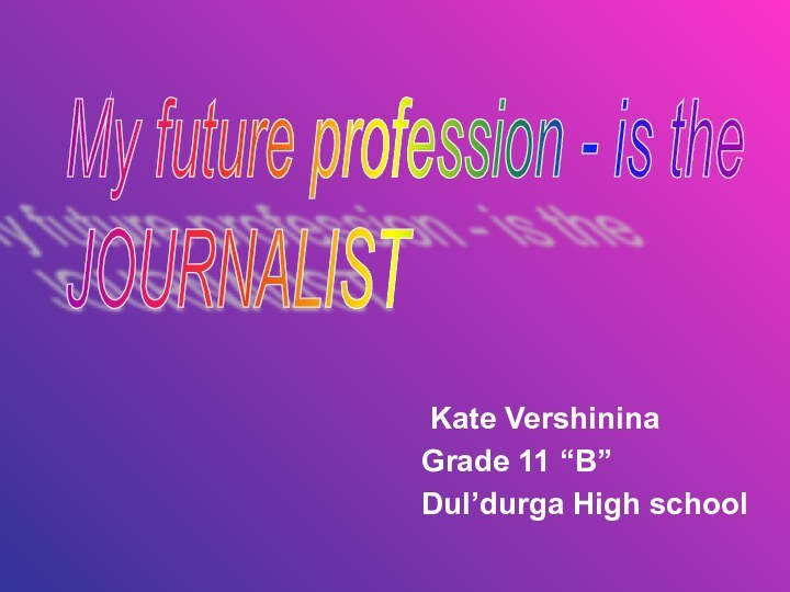 Kate Vershinina Grade 11 “B”Dul’durga High schoolMy future profession - is the  JOURNALIST