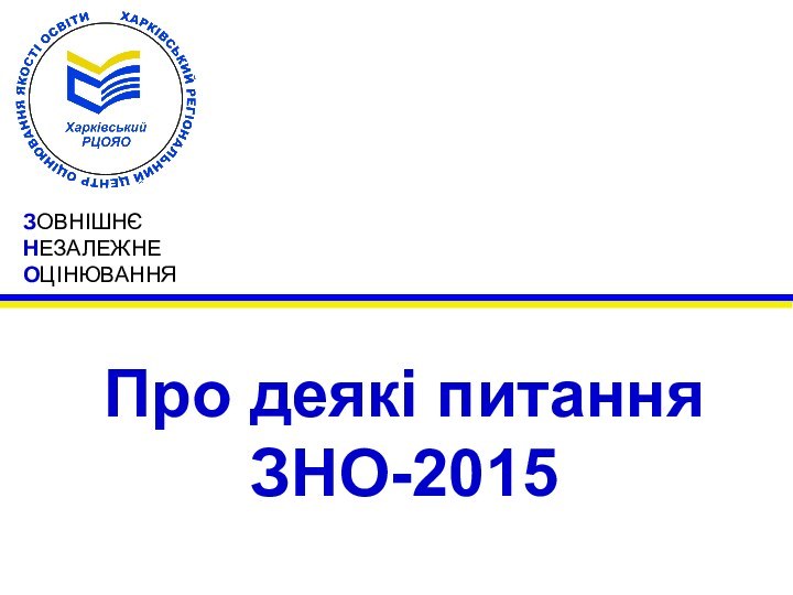 ЗОВНІШНЄ  НЕЗАЛЕЖНЕ  ОЦІНЮВАННЯПро деякі питання ЗНО-2015