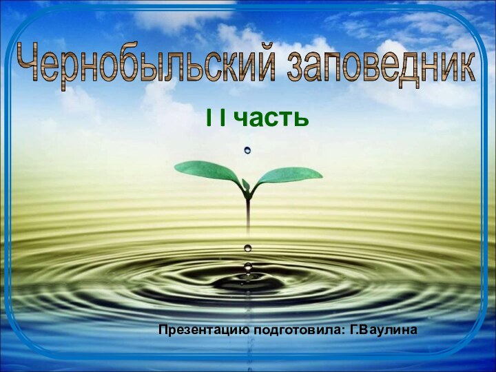 Чернобыльский заповедникI I частьПрезентацию подготовила: Г.Ваулина