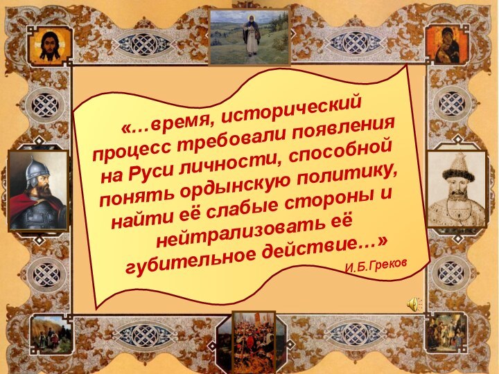 «…время, исторический процесс требовали появления на Руси личности, способной понять ордынскую политику,