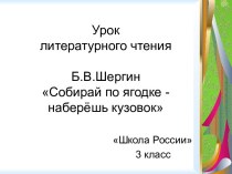 Урок литературного чтения Б.В. Шергин Собирай по ягодке - наберёшь кузовок