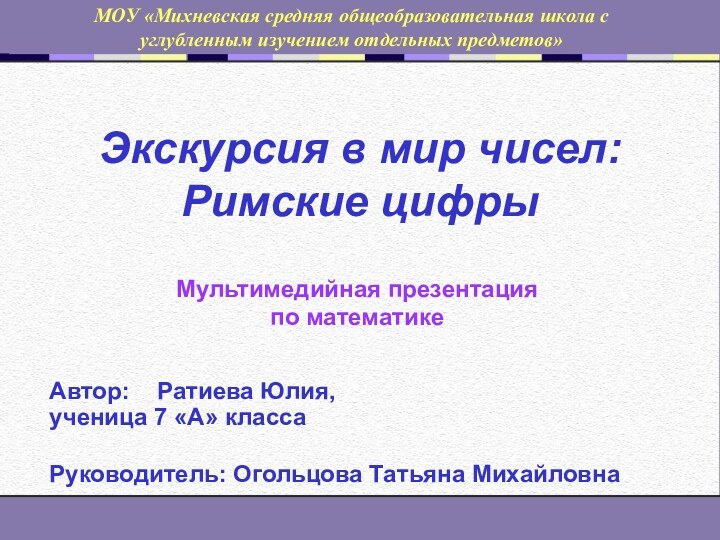 Экскурсия в мир чисел: Римские цифрыМультимедийная презентация по математикеМОУ «Михневская средняя общеобразовательная