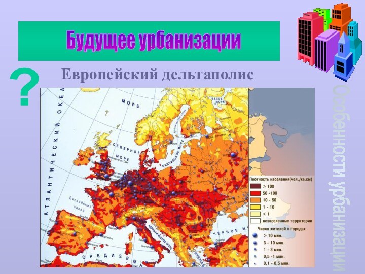 Особенности урбанизацииБудущее урбанизации? Европейский дельтаполис