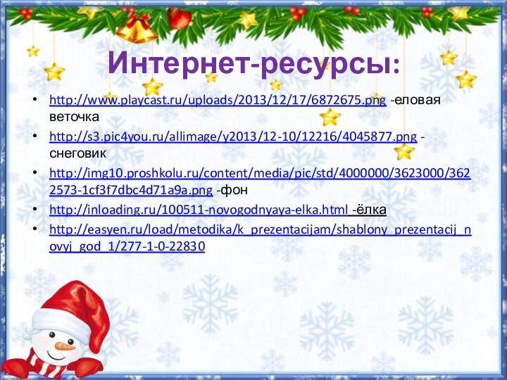 Интернет-ресурсы:http://www.playcast.ru/uploads/2013/12/17/6872675.png -еловая веточкаhttp://s3.pic4you.ru/allimage/y2013/12-10/12216/4045877.png -снеговикhttp://img10.proshkolu.ru/content/media/pic/std/4000000/3623000/3622573-1cf3f7dbc4d71a9a.png -фон http://inloading.ru/100511-novogodnyaya-elka.html -ёлкаhttp://easyen.ru/load/metodika/k_prezentacijam/shablony_prezentacij_novyj_god_1/277-1-0-22830