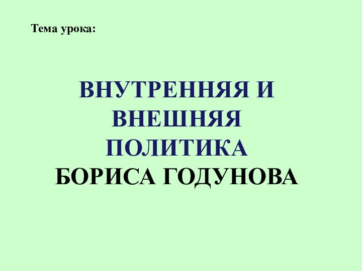 Тема урока:ВНУТРЕННЯЯ И ВНЕШНЯЯ ПОЛИТИКА БОРИСА ГОДУНОВА