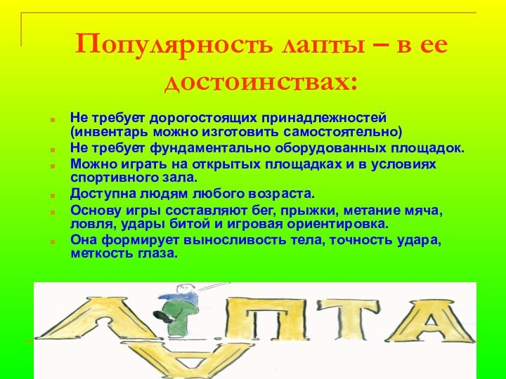 Популярность лапты – в ее достоинствах:Не требует дорогостоящих принадлежностей (инвентарь можно изготовить