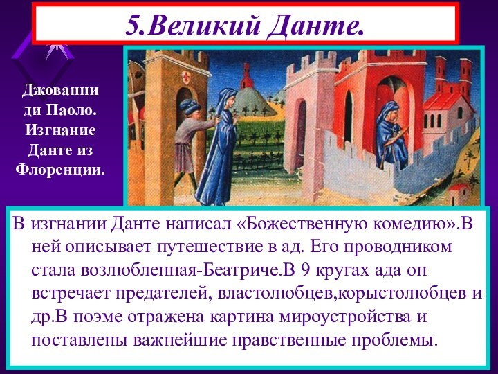 5.Великий Данте.Джованниди Паоло.ИзгнаниеДанте изФлоренции.В изгнании Данте написал «Божественную комедию».В ней описывает путешествие