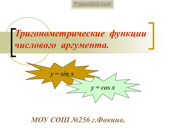 Тригонометрические функции числового аргумента.МОУ СОШ №256 г.Фокино.y = sin xy = cos xPrezentacii.com