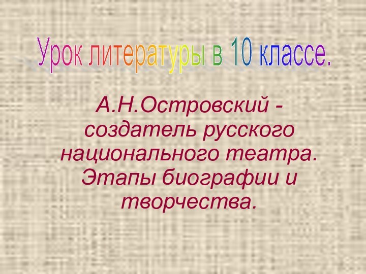 А.Н.Островский - создатель русского национального театра. Этапы биографии и творчества. Урок литературы в 10 классе.