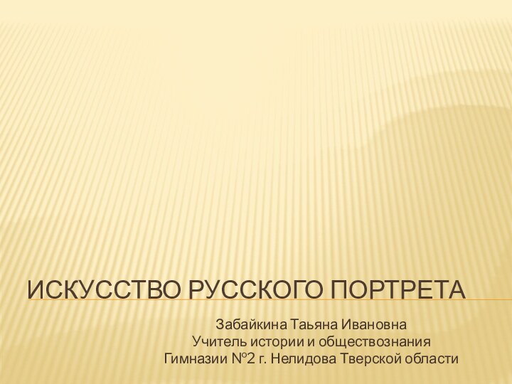 Искусство русского портретаЗабайкина Таьяна ИвановнаУчитель истории и обществознания Гимназии №2 г. Нелидова Тверской области