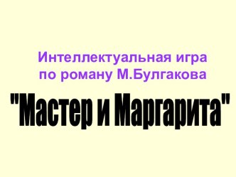 Интеллектуальная игра по роману М.Булгакова Мастер и Маргарита