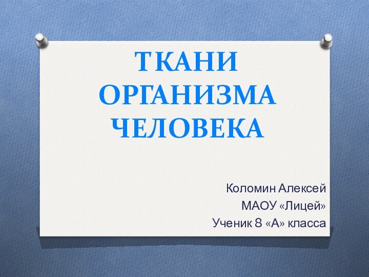 ТКАНИ  ОРГАНИЗМА ЧЕЛОВЕКАКоломин АлексейМАОУ «Лицей»Ученик 8 «А» класса