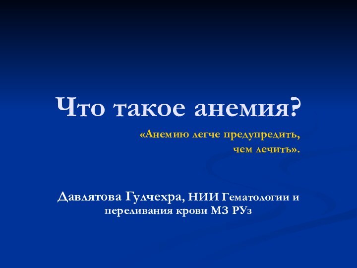 Что такое анемия?«Анемию легче предупредить, чем лечить».Давлятова Гулчехра, НИИ Гематологии и переливания крови МЗ РУз