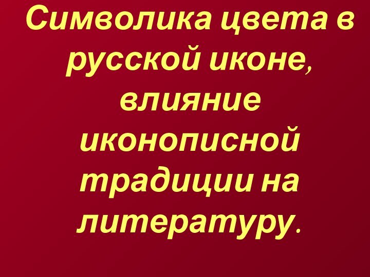 Символика цвета в русской иконе, влияние иконописной традиции на литературу.