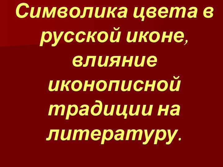 Символика цвета в русской иконе, влияние иконописной традиции на литературу.