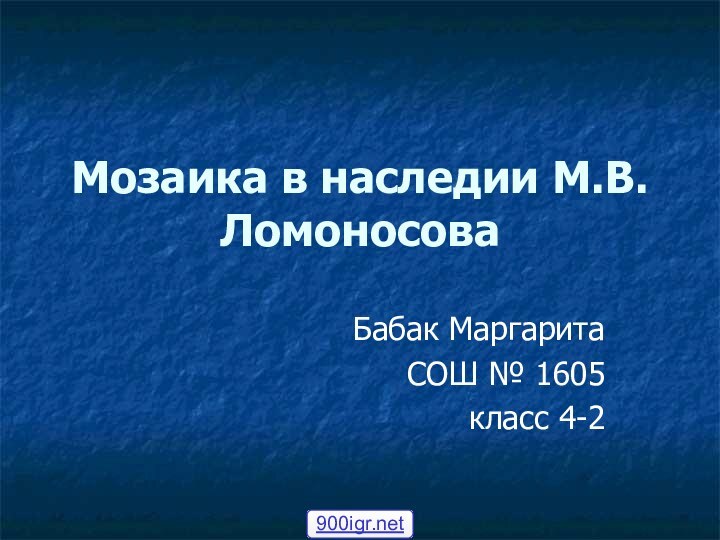 Мозаика в наследии М.В.Ломоносова Бабак Маргарита СОШ № 1605класс 4-2