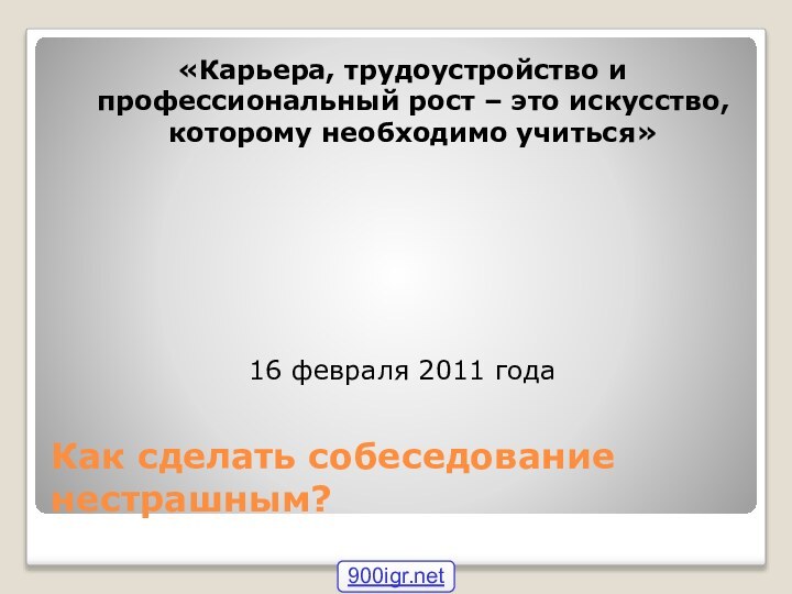 Как сделать собеседование нестрашным?«Карьера, трудоустройство и профессиональный рост – это искусство, которому