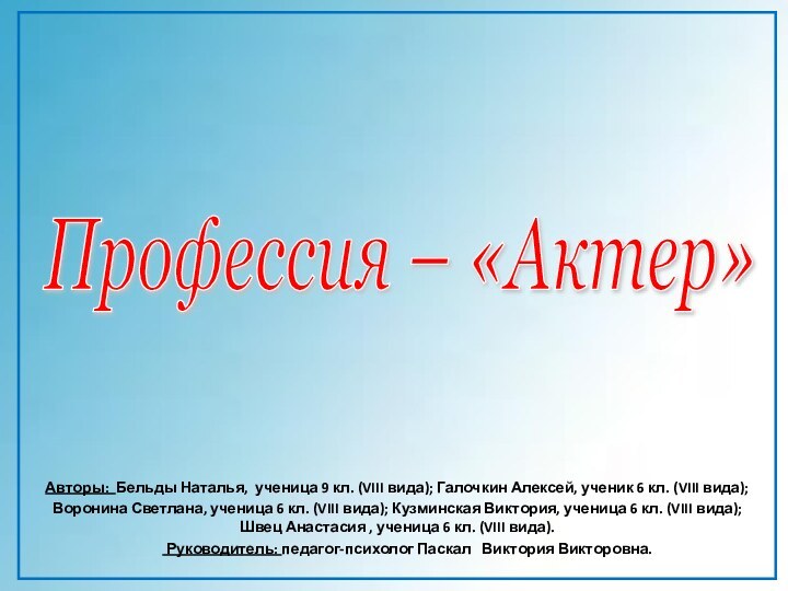 Профессия – «Актер» Авторы: Бельды Наталья, ученица 9 кл. (VIII вида); Галочкин