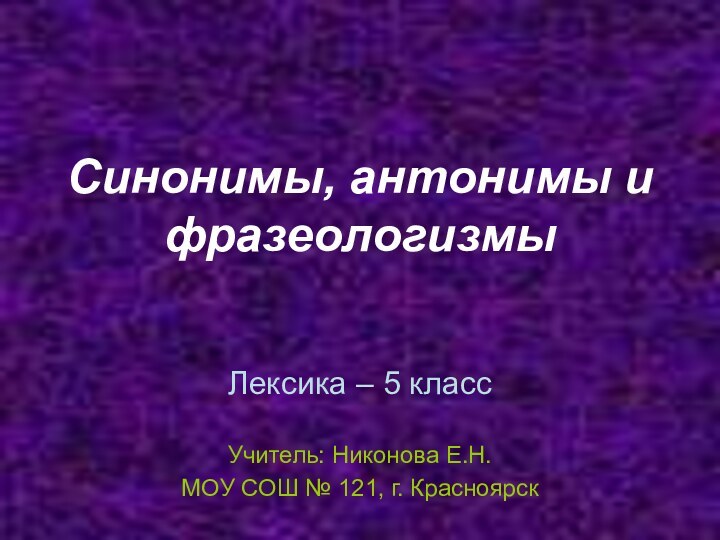 Синонимы, антонимы и фразеологизмыЛексика – 5 классУчитель: Никонова Е.Н.МОУ СОШ № 121, г. Красноярск