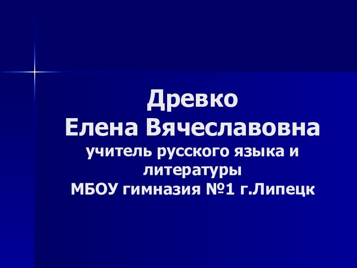 Древко  Елена Вячеславовна учитель русского языка и литературы МБОУ гимназия №1 г.Липецк