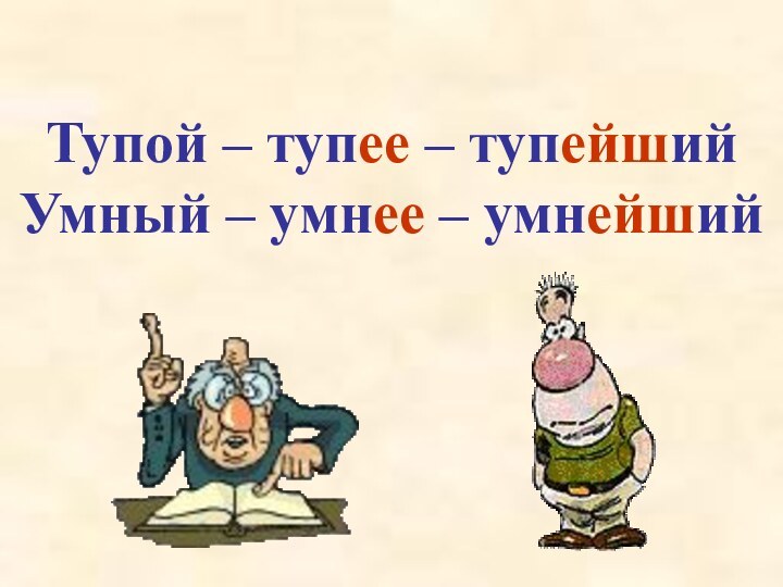 Тупой – тупее – тупейший Умный – умнее – умнейший