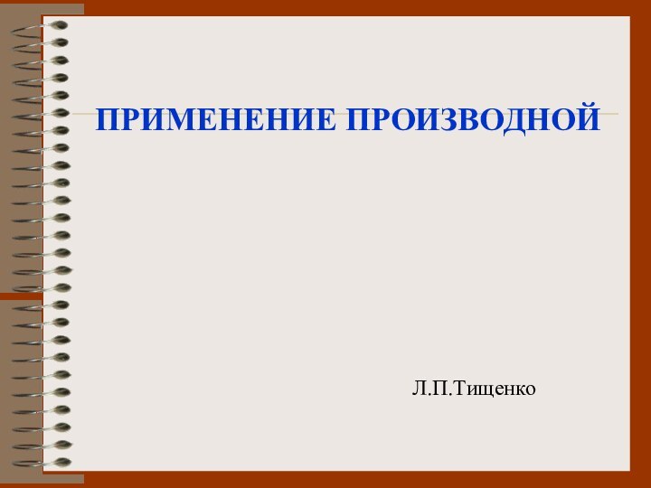 ПРИМЕНЕНИЕ ПРОИЗВОДНОЙЛ.П.Тищенко