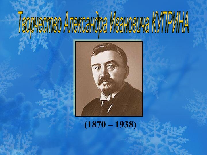 (1870 – 1938) Творчество Александра Ивановича КУПРИНА