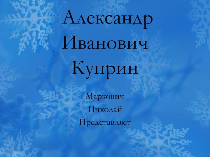 Александр Иванович КупринМарковичНиколай Представляет