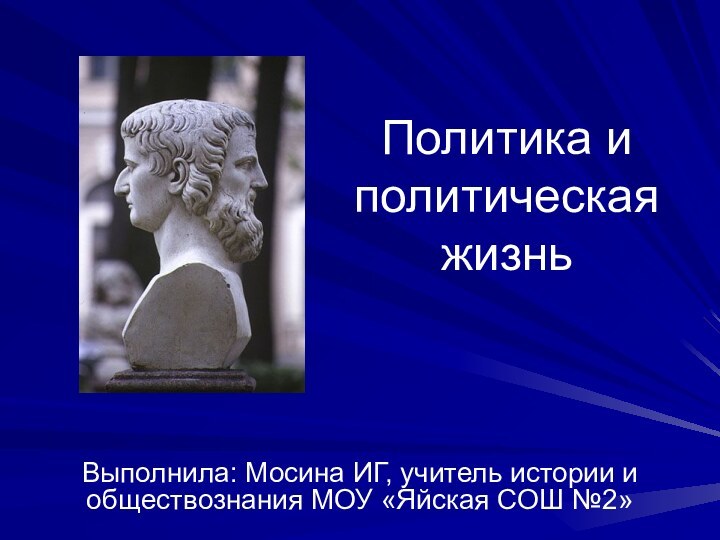 Политика и политическая жизньВыполнила: Мосина ИГ, учитель истории и обществознания МОУ «Яйская СОШ №2»