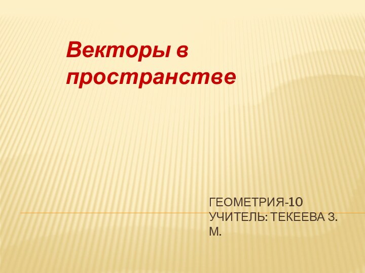 Геометрия-10 учитель: Текеева З.М.Векторы в пространстве