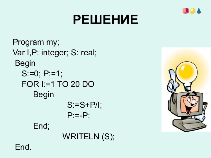 РЕШЕНИЕProgram my;Var I,Р: integer; S: real; Begin   S:=0; P:=1;