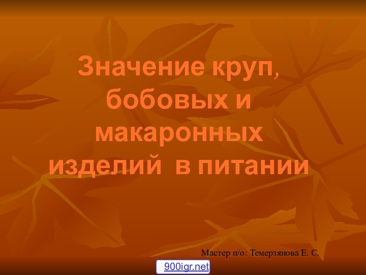 Значение круп, бобовых и макаронных изделий в питанииМастер п/о: Темерзянова Е. С.