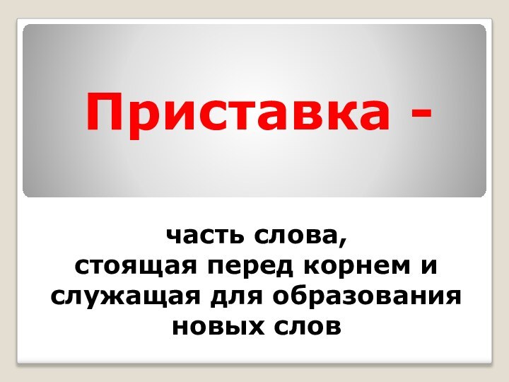 Приставка -   часть слова,  стоящая перед корнем и служащая для образования новых слов